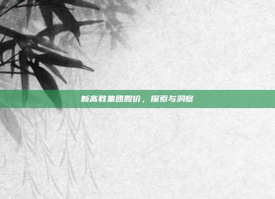 新高教集团股价，探索与洞察