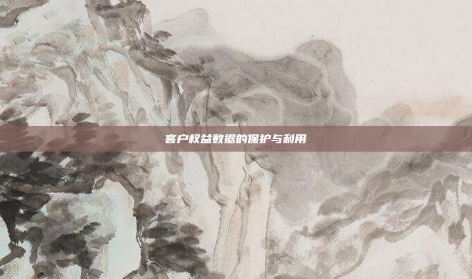 客户权益数据的保护与利用
