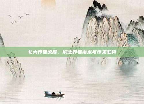 北大养老数据，洞悉养老需求与未来趋势