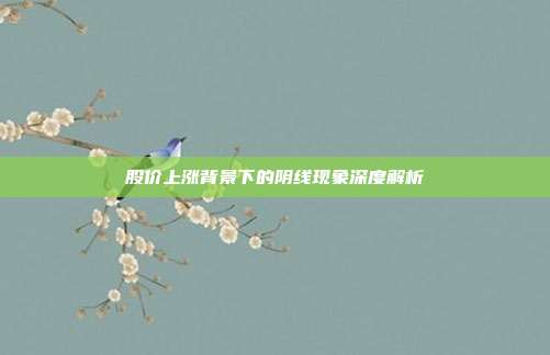 股价上涨背景下的阴线现象深度解析