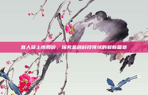 宜人贷上市股价，探究金融科技领域的崭新篇章