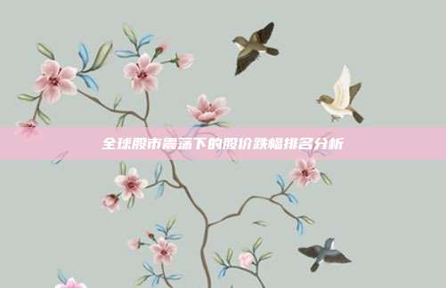 全球股市震荡下的股价跌幅排名分析