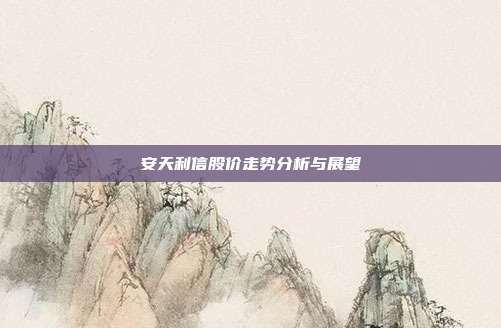 安天利信股价走势分析与展望
