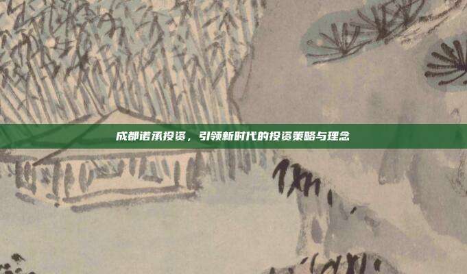 成都诺承投资，引领新时代的投资策略与理念