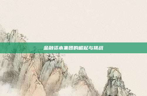 金融资本集团的崛起与挑战
