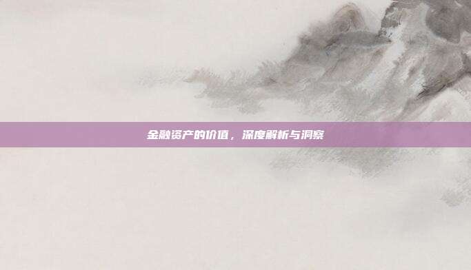 金融资产的价值，深度解析与洞察