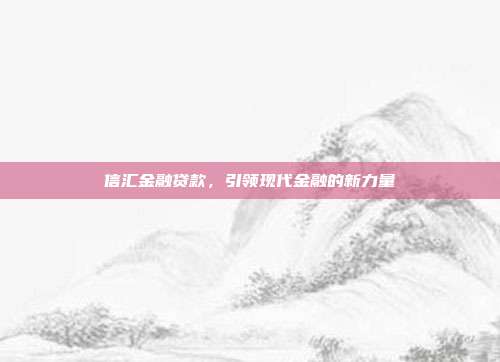 信汇金融贷款，引领现代金融的新力量