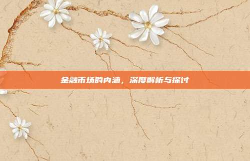 金融市场的内涵，深度解析与探讨