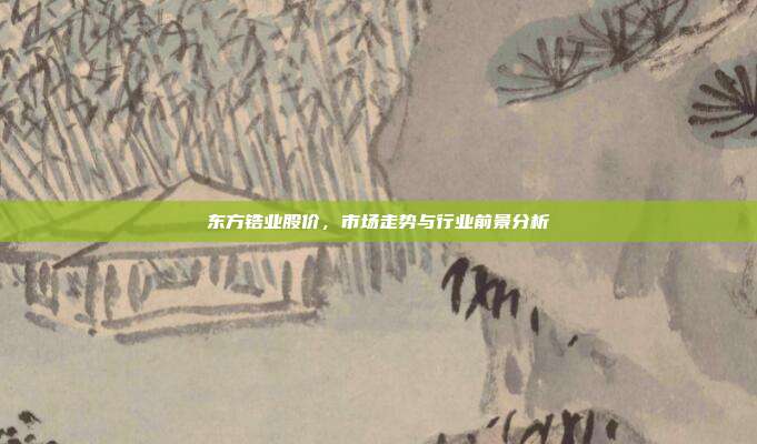 东方锆业股价，市场走势与行业前景分析