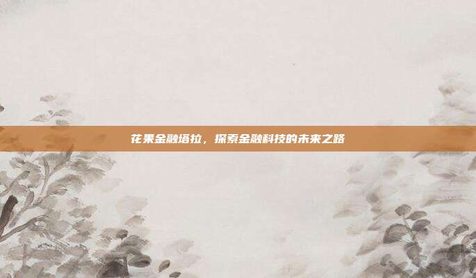 花果金融塔拉，探索金融科技的未来之路
