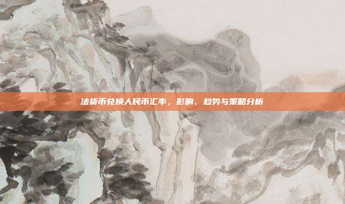 法货币兑换人民币汇率，影响、趋势与策略分析