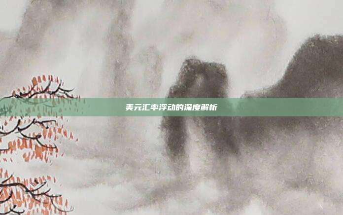 美元汇率浮动的深度解析