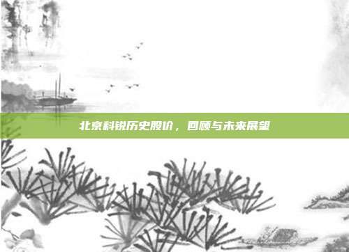 北京科锐历史股价，回顾与未来展望