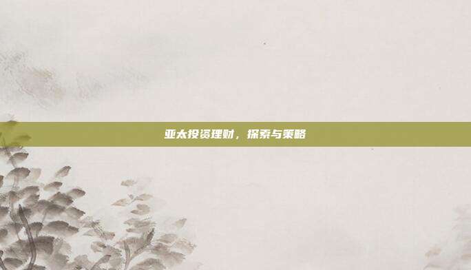 亚太投资理财，探索与策略