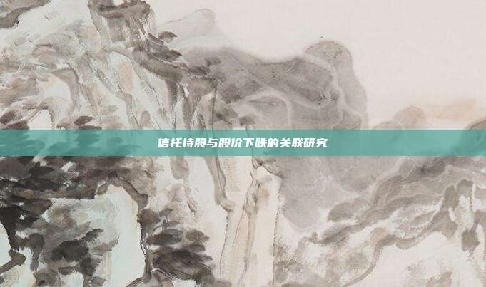 信托持股与股价下跌的关联研究