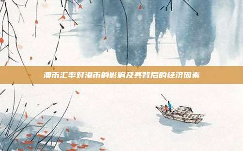 澳币汇率对港币的影响及其背后的经济因素