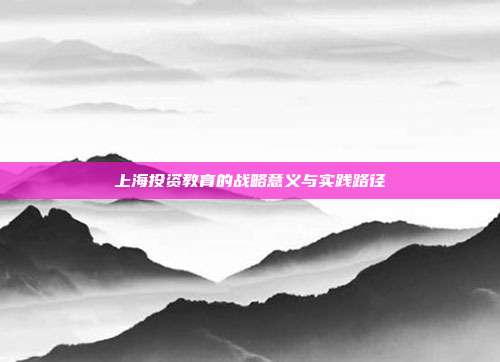 上海投资教育的战略意义与实践路径