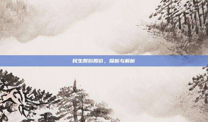 民生股份股价，探析与解析