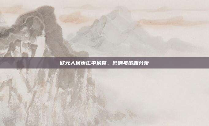 欧元人民币汇率换算，影响与策略分析