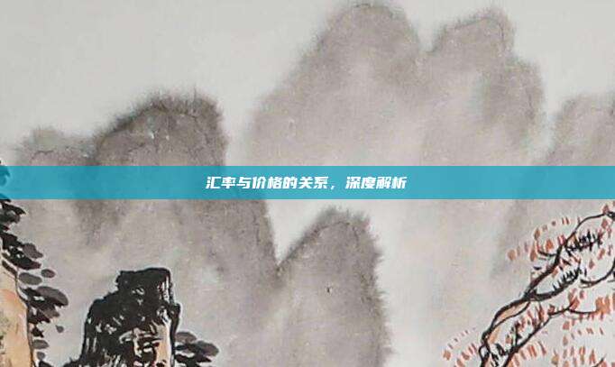 汇率与价格的关系，深度解析