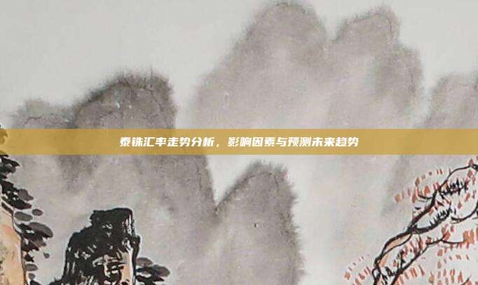 泰铢汇率走势分析，影响因素与预测未来趋势