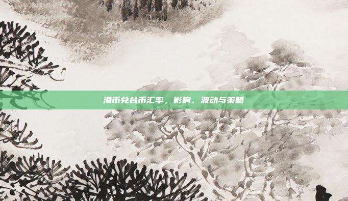 港币兑台币汇率，影响、波动与策略