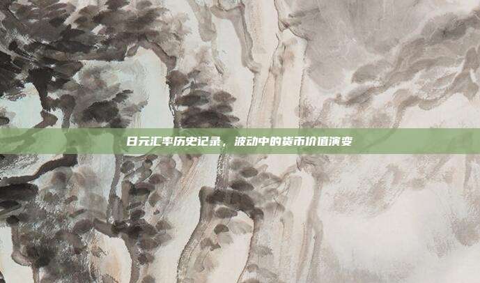 日元汇率历史记录，波动中的货币价值演变