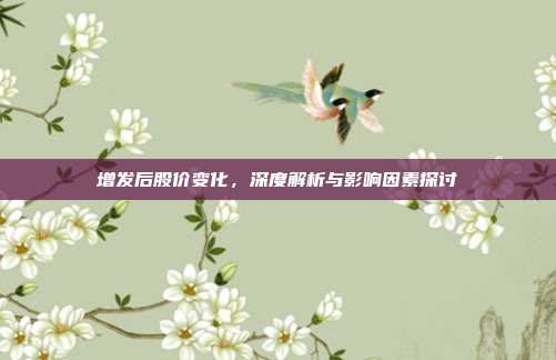 增发后股价变化，深度解析与影响因素探讨