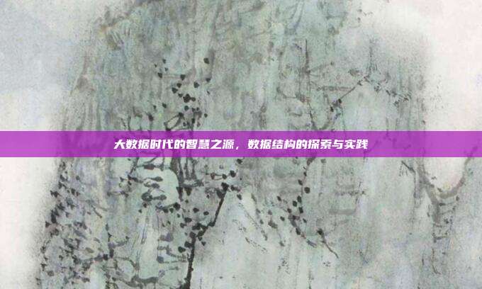 大数据时代的智慧之源，数据结构的探索与实践
