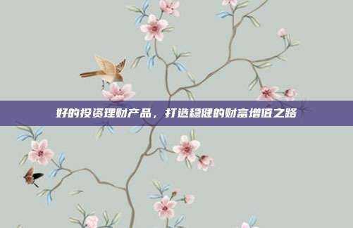 好的投资理财产品，打造稳健的财富增值之路