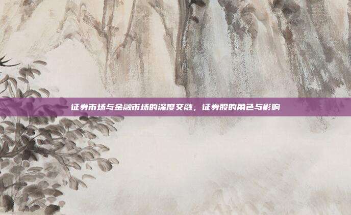 证券市场与金融市场的深度交融，证券股的角色与影响