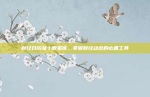 财经日历金十数据库，掌握财经动态的必备工具