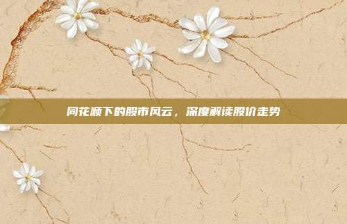 同花顺下的股市风云，深度解读股价走势