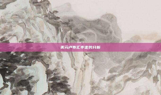 美元卢布汇率走势分析