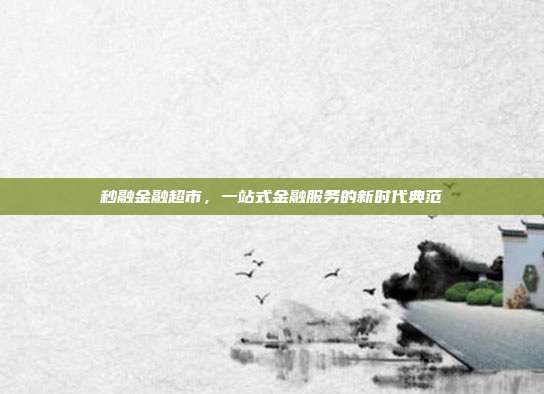 秒融金融超市，一站式金融服务的新时代典范