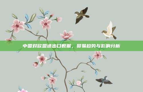 中国对欧盟进出口数据，贸易趋势与影响分析