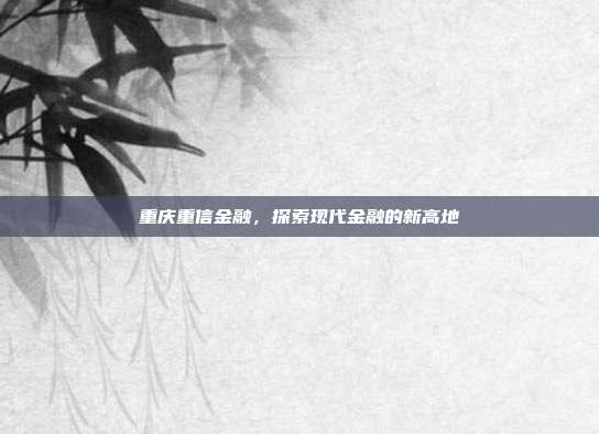重庆重信金融，探索现代金融的新高地