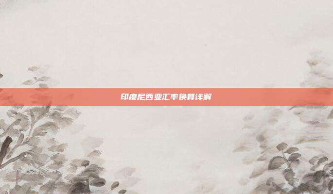 印度尼西亚汇率换算详解