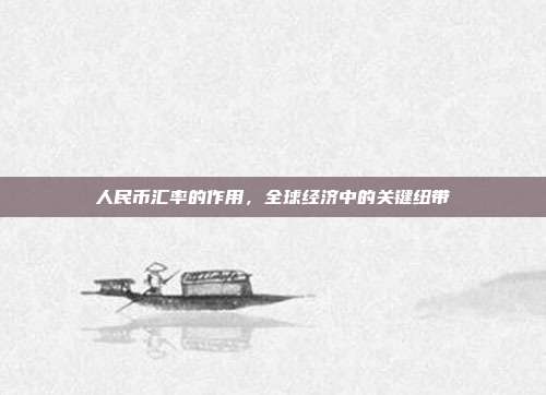 人民币汇率的作用，全球经济中的关键纽带