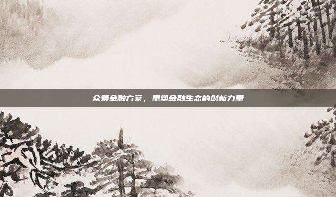 众筹金融方案，重塑金融生态的创新力量