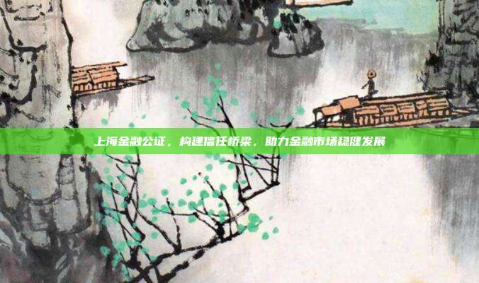 上海金融公证，构建信任桥梁，助力金融市场稳健发展
