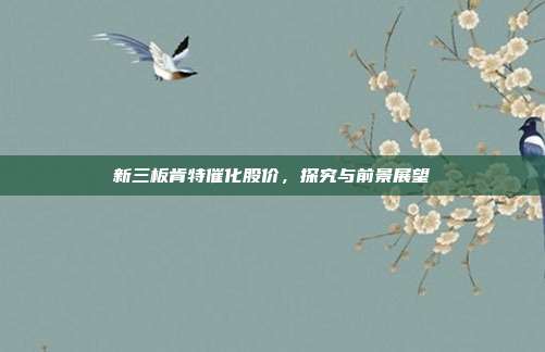 新三板肯特催化股价，探究与前景展望