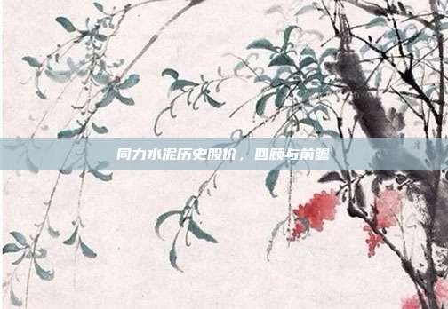 同力水泥历史股价，回顾与前瞻