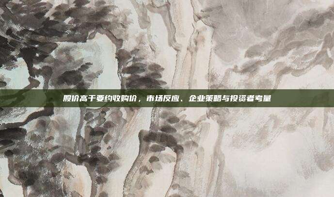 股价高于要约收购价，市场反应、企业策略与投资者考量