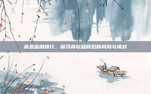 高息金融排行，探寻高收益背后的风险与挑战
