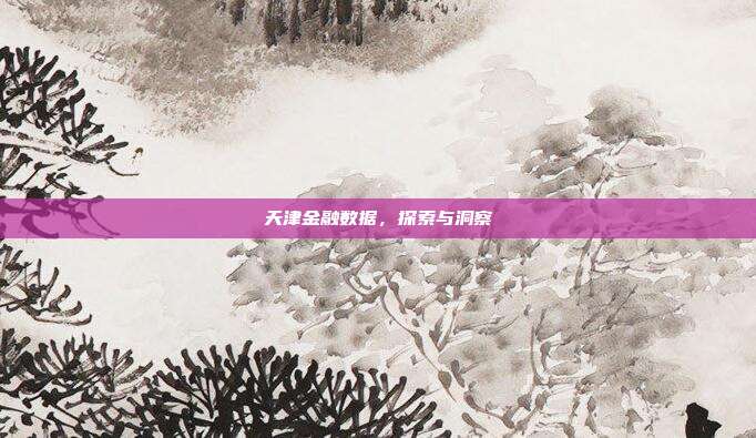 天津金融数据，探索与洞察