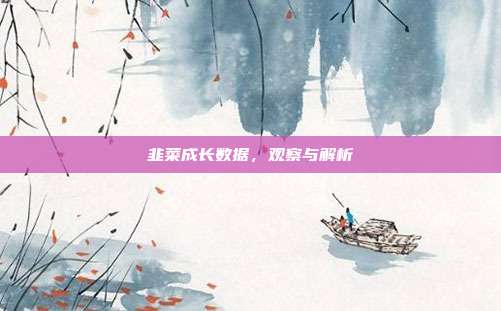 韭菜成长数据，观察与解析