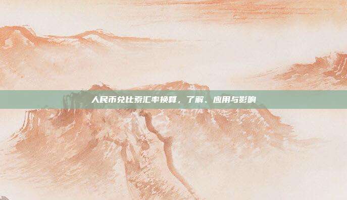 人民币兑比索汇率换算，了解、应用与影响