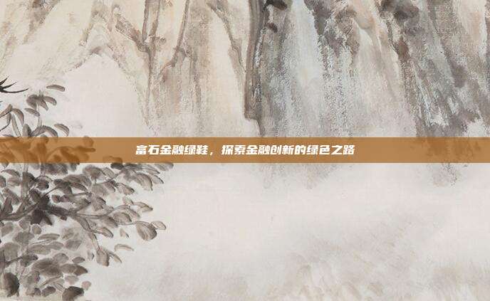 富石金融绿鞋，探索金融创新的绿色之路