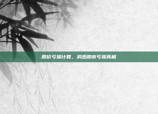 股价亏损计算，洞悉股市亏损真相